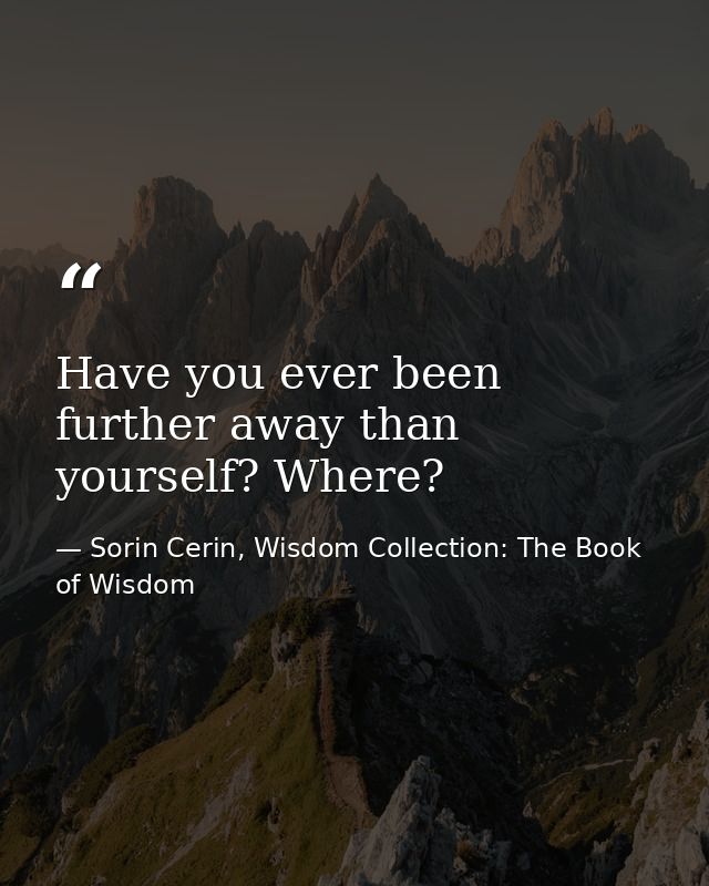 Have you ever been further away than yourself? Where? — Sorin Cerin, Wisdom Collection: The Book of Wisdom