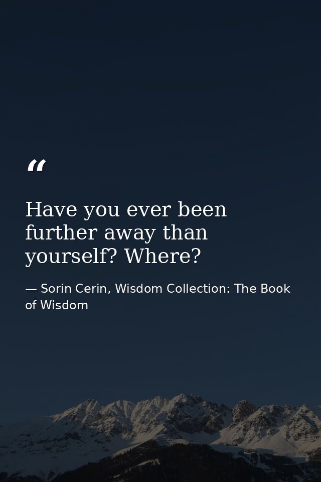 Have you ever been further away than yourself? Where? — Sorin Cerin, Wisdom Collection: The Book of Wisdom
