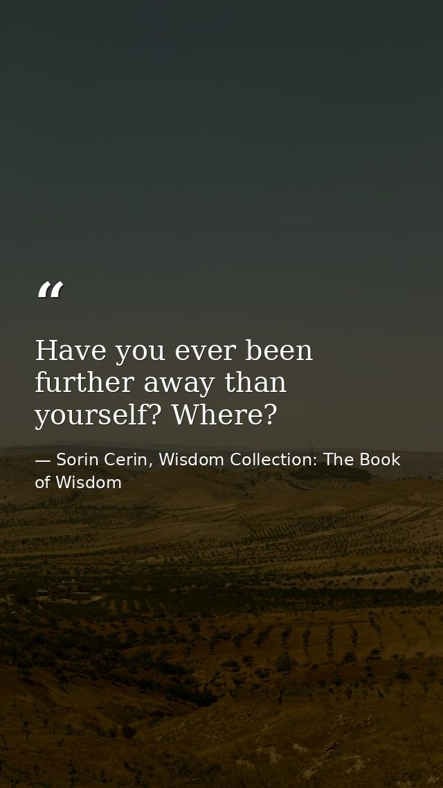 Have you ever been further away than yourself? Where? — Sorin Cerin, Wisdom Collection: The Book of Wisdom