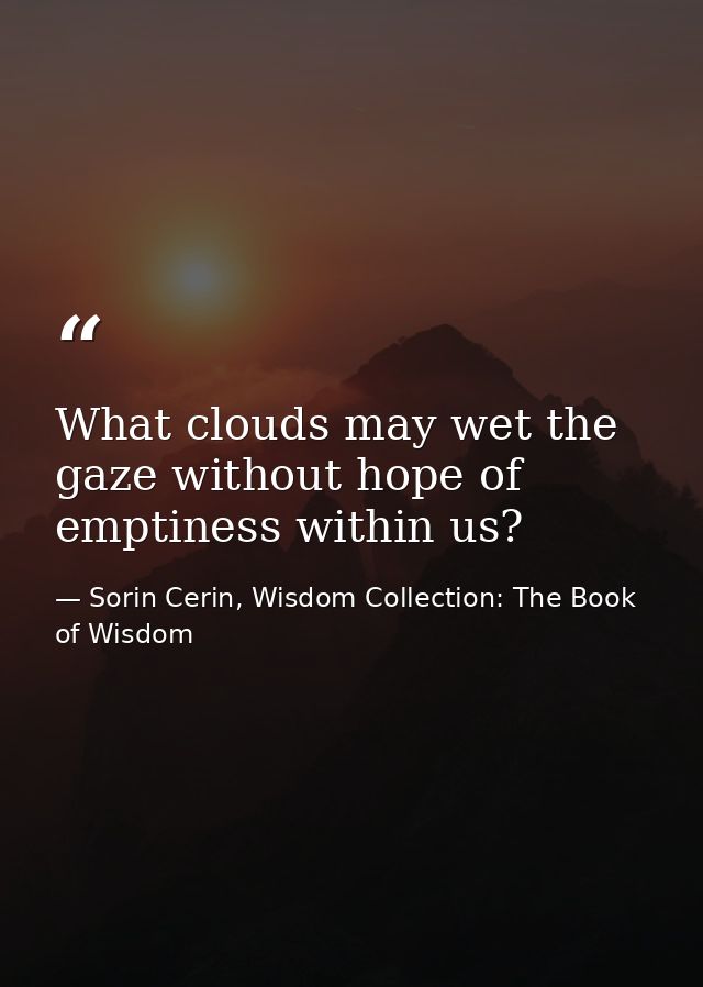What clouds may wet the gaze without hope of emptiness within us? — Sorin Cerin, Wisdom Collection: The Book of Wisdom