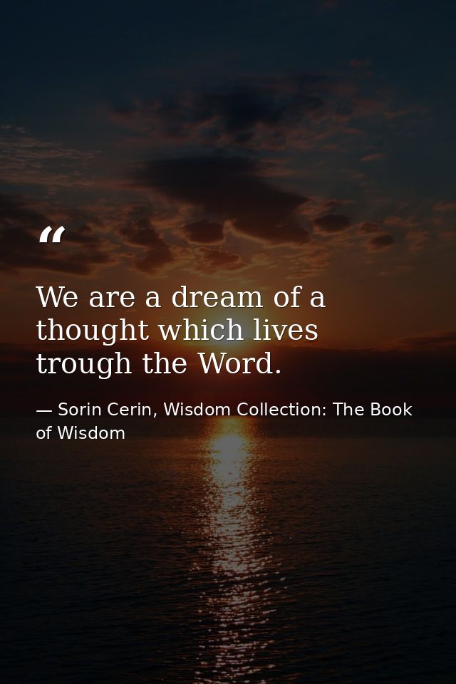 We are a dream of a thought which lives trough the Word. — Sorin Cerin, Wisdom Collection: The Book of Wisdom