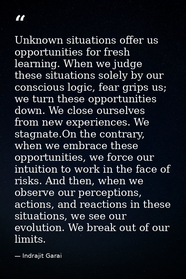 Unknown situations offer us opportunities for fresh learning. When we judge these situations solely by our conscious log — Indrajit Garai