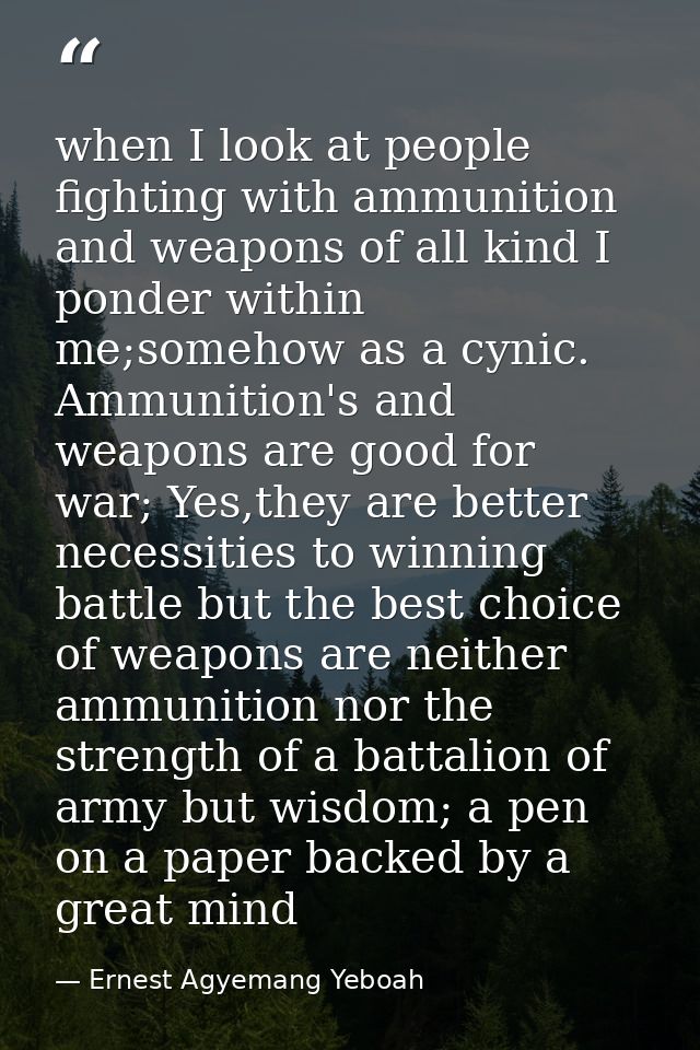 when I look at people fighting with ammunition and weapons of all kind I ponder within me;somehow as a cynic. Ammunition — Ernest Agyemang Yeboah