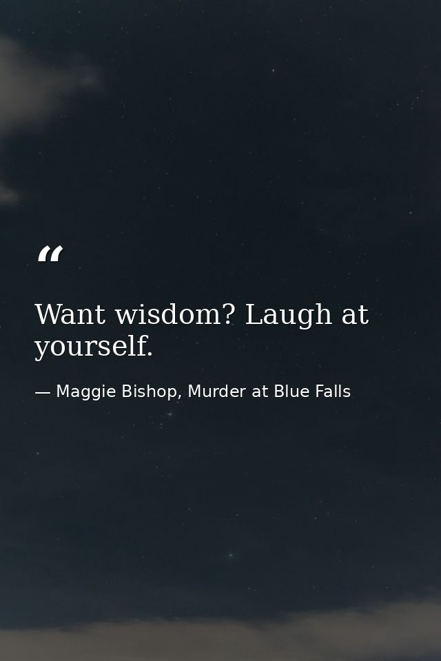 Want wisdom? Laugh at yourself. — Maggie Bishop, Murder at Blue Falls