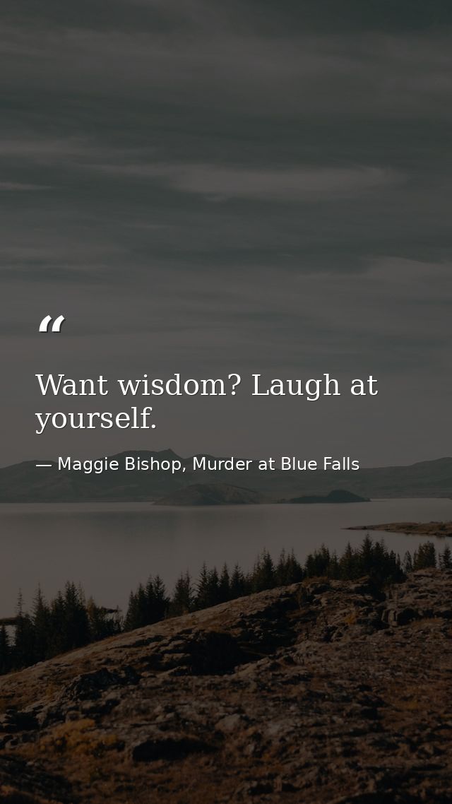 Want wisdom? Laugh at yourself. — Maggie Bishop, Murder at Blue Falls