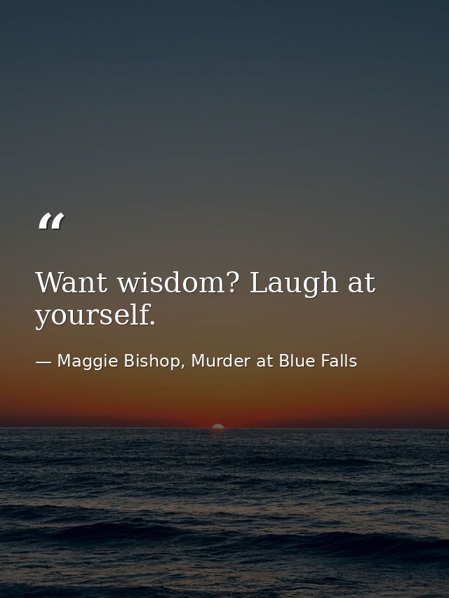 Want wisdom? Laugh at yourself. — Maggie Bishop, Murder at Blue Falls