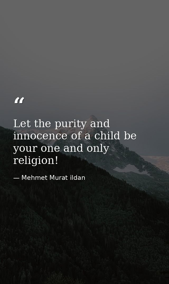 Let the purity and innocence of a child be your one and only religion! — Mehmet Murat ildan
