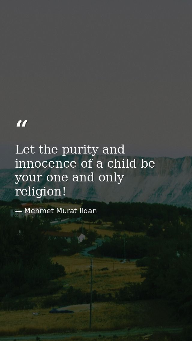Let the purity and innocence of a child be your one and only religion! — Mehmet Murat ildan