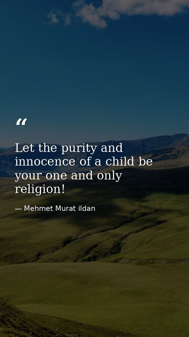 Let the purity and innocence of a child be your one and only religion! — Mehmet Murat ildan
