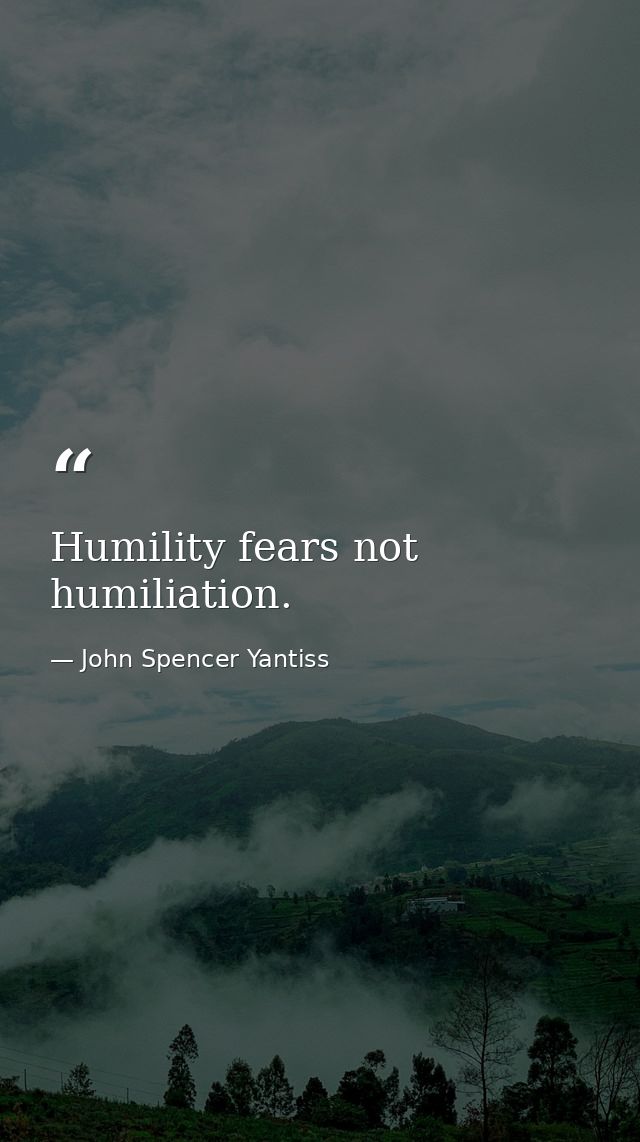 Humility fears not humiliation. — John Spencer Yantiss