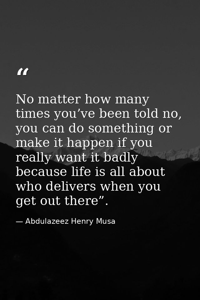 No matter how many times you’ve been told no, you can do something or make it happen if you really want it badly because — Abdulazeez Henry Musa
