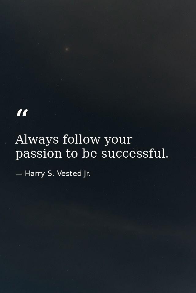 Always follow your passion to be successful. — Harry S. Vested Jr.