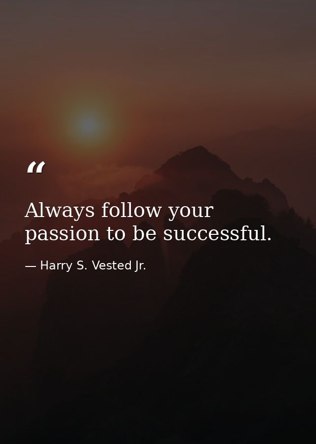 Always follow your passion to be successful. — Harry S. Vested Jr.