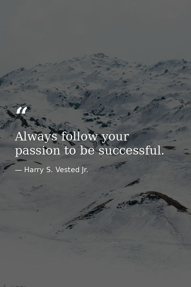 Always follow your passion to be successful. — Harry S. Vested Jr.