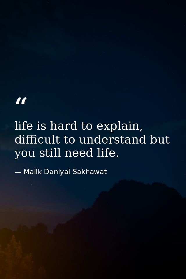 life is hard to explain, difficult to understand but you still need life. — Malik Daniyal Sakhawat