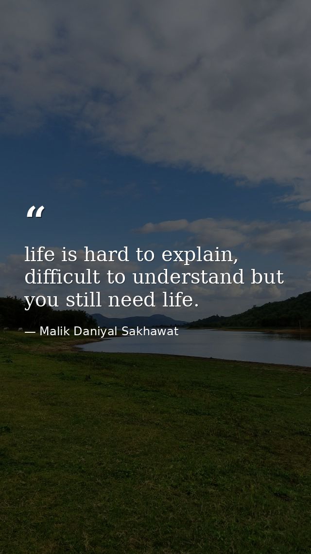 life is hard to explain, difficult to understand but you still need life. — Malik Daniyal Sakhawat
