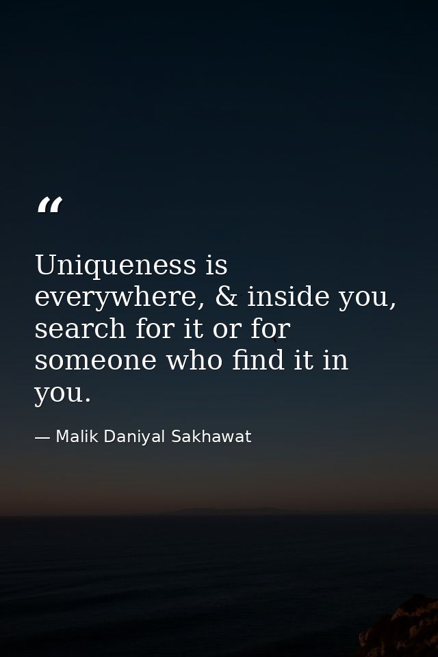 Uniqueness is everywhere, & inside you, search for it or for someone who find it in you. — Malik Daniyal Sakhawat