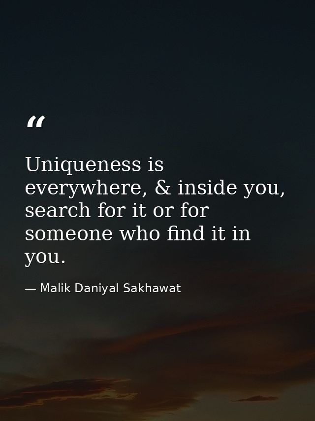 Uniqueness is everywhere, & inside you, search for it or for someone who find it in you. — Malik Daniyal Sakhawat