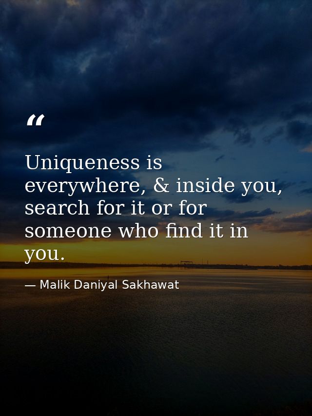 Uniqueness is everywhere, & inside you, search for it or for someone who find it in you. — Malik Daniyal Sakhawat