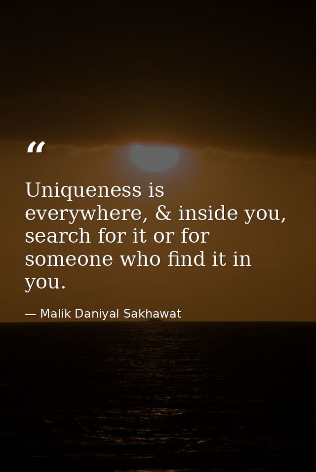Uniqueness is everywhere, & inside you, search for it or for someone who find it in you. — Malik Daniyal Sakhawat