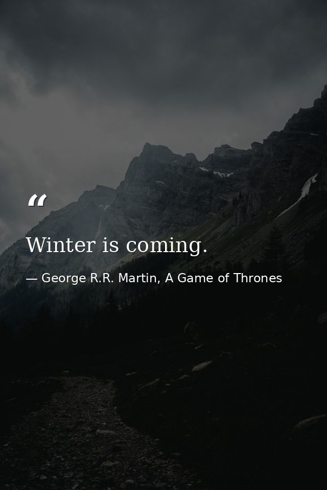 Winter is coming. — George R.R. Martin, A Game of Thrones