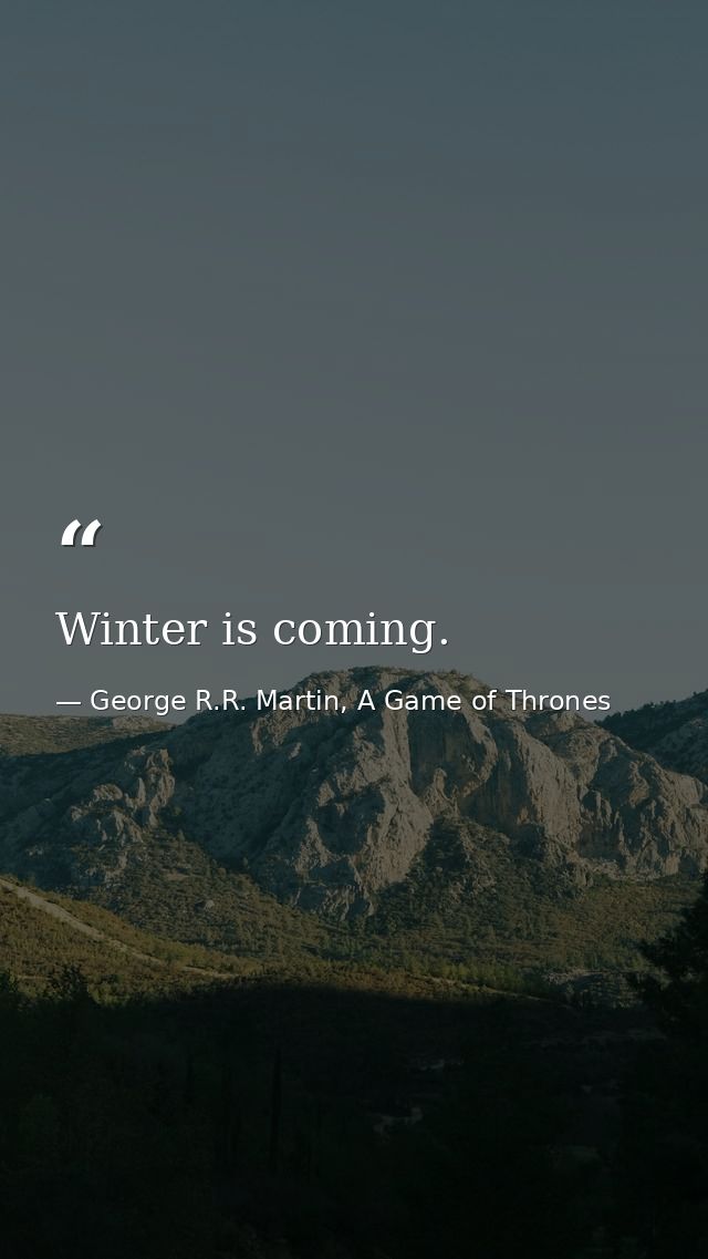 Winter is coming. — George R.R. Martin, A Game of Thrones