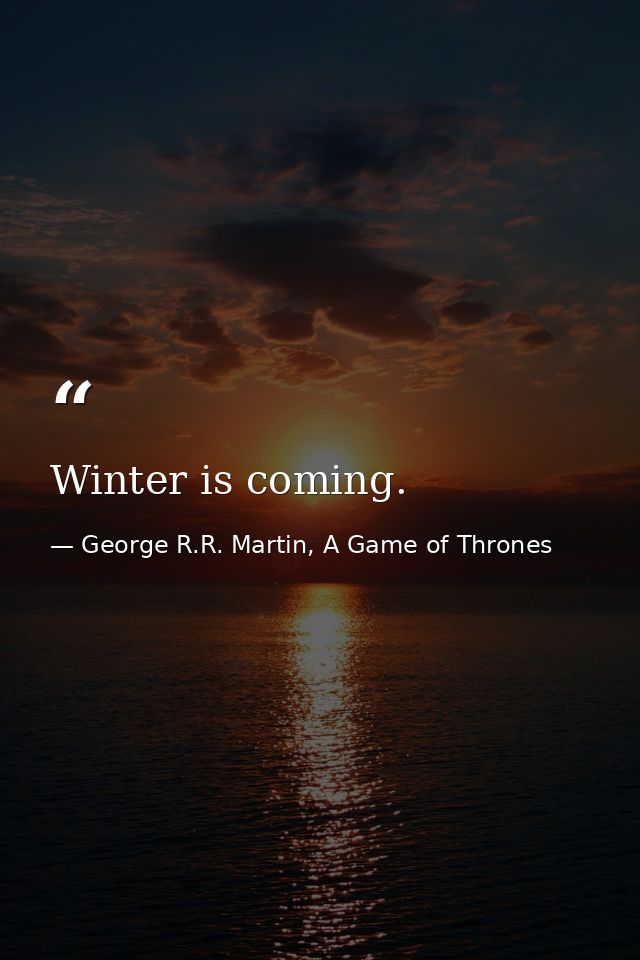 Winter is coming. — George R.R. Martin, A Game of Thrones