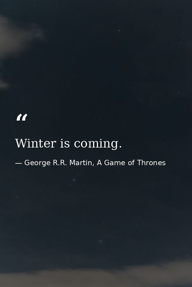 Winter is coming. — George R.R. Martin, A Game of Thrones