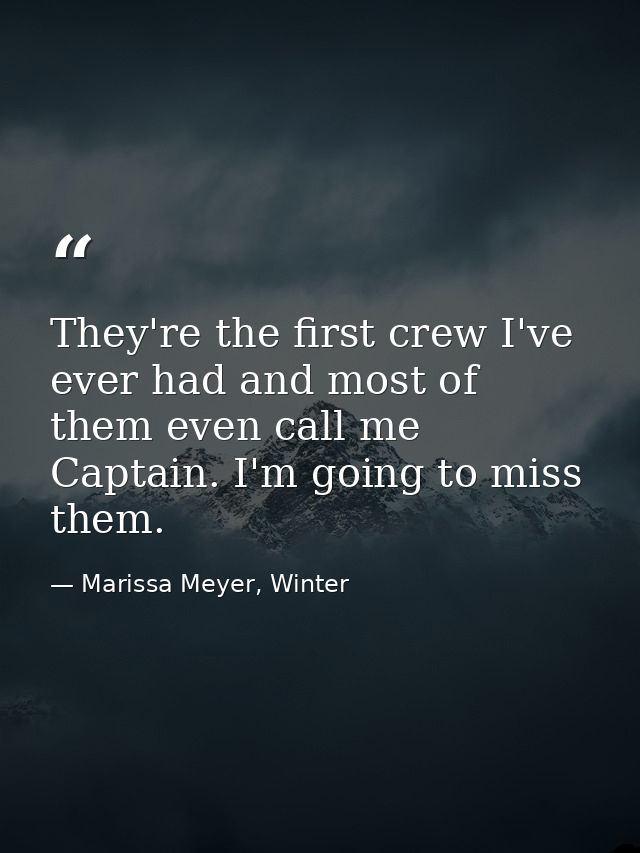They're the first crew I've ever had and most of them even call me Captain. I'm going to miss them. — Marissa Meyer, Winter
