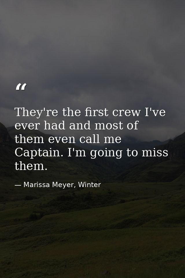 They're the first crew I've ever had and most of them even call me Captain. I'm going to miss them. — Marissa Meyer, Winter