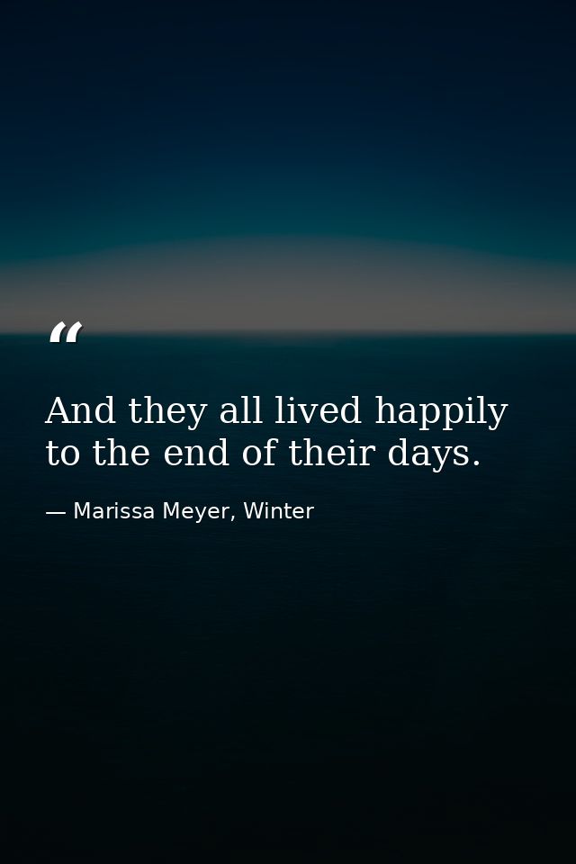 And they all lived happily to the end of their days. — Marissa Meyer, Winter