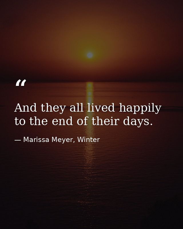 And they all lived happily to the end of their days. — Marissa Meyer, Winter