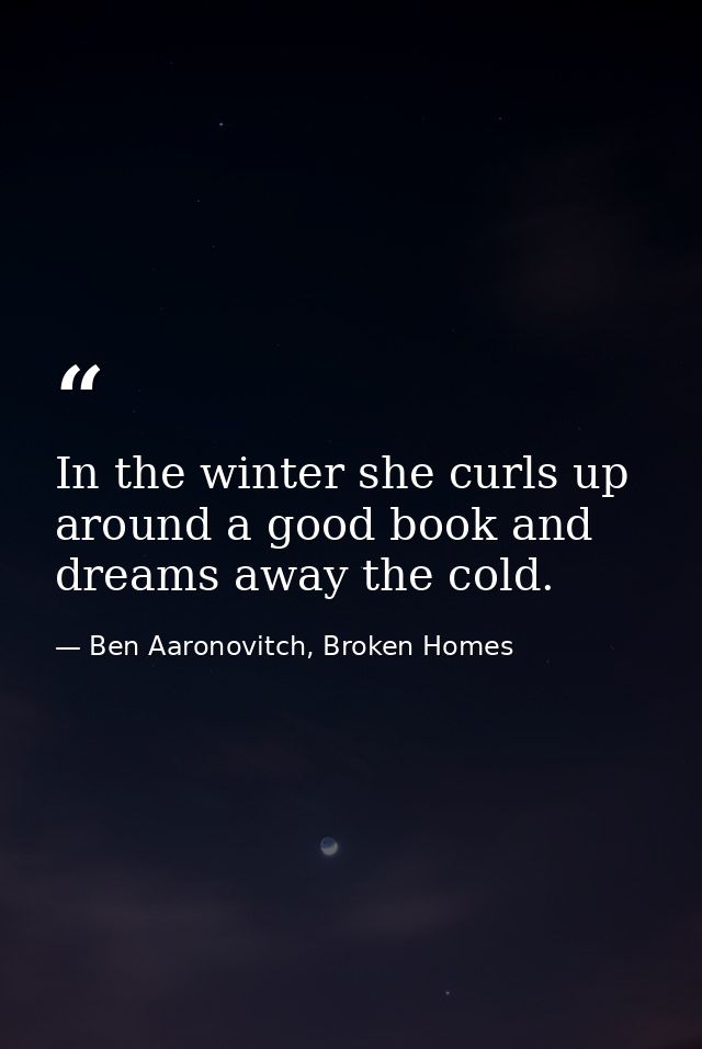 In the winter she curls up around a good book and dreams away the cold. — Ben Aaronovitch, Broken Homes