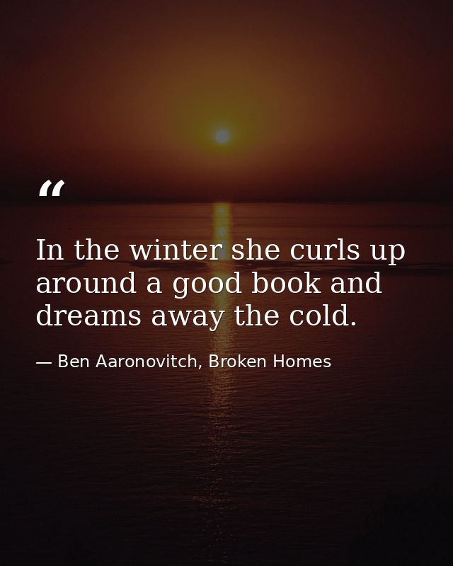 In the winter she curls up around a good book and dreams away the cold. — Ben Aaronovitch, Broken Homes
