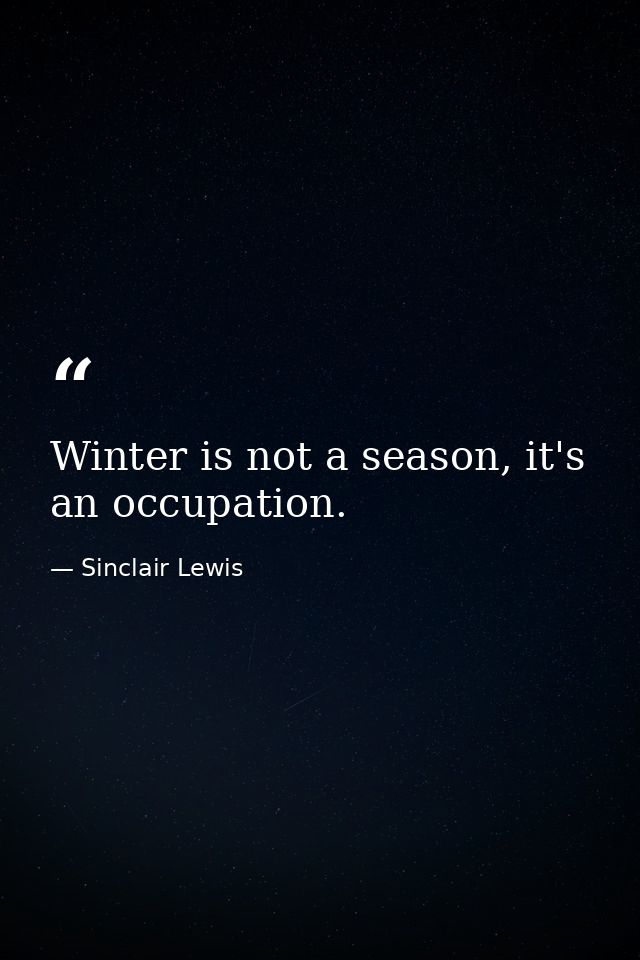 Winter is not a season, it's an occupation. — Sinclair Lewis