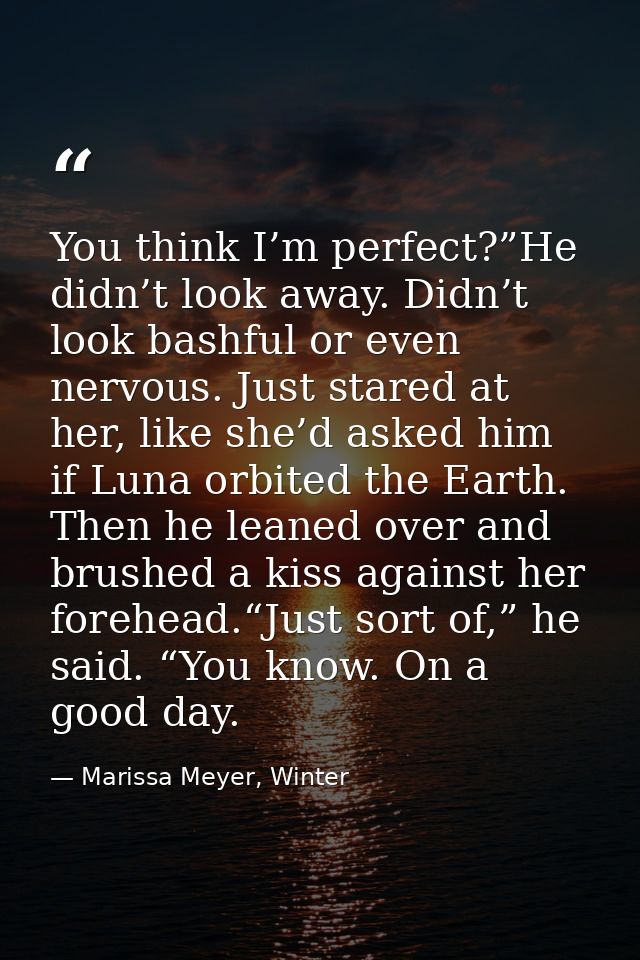 You think I’m perfect?”He didn’t look away. Didn’t look bashful or even nervous. Just stared at her, like she’d asked hi — Marissa Meyer, Winter