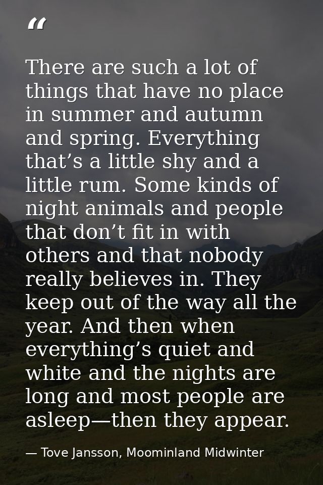 There are such a lot of things that have no place in summer and autumn and spring. Everything that’s a little shy and a  — Tove Jansson, Moominland Midwinter