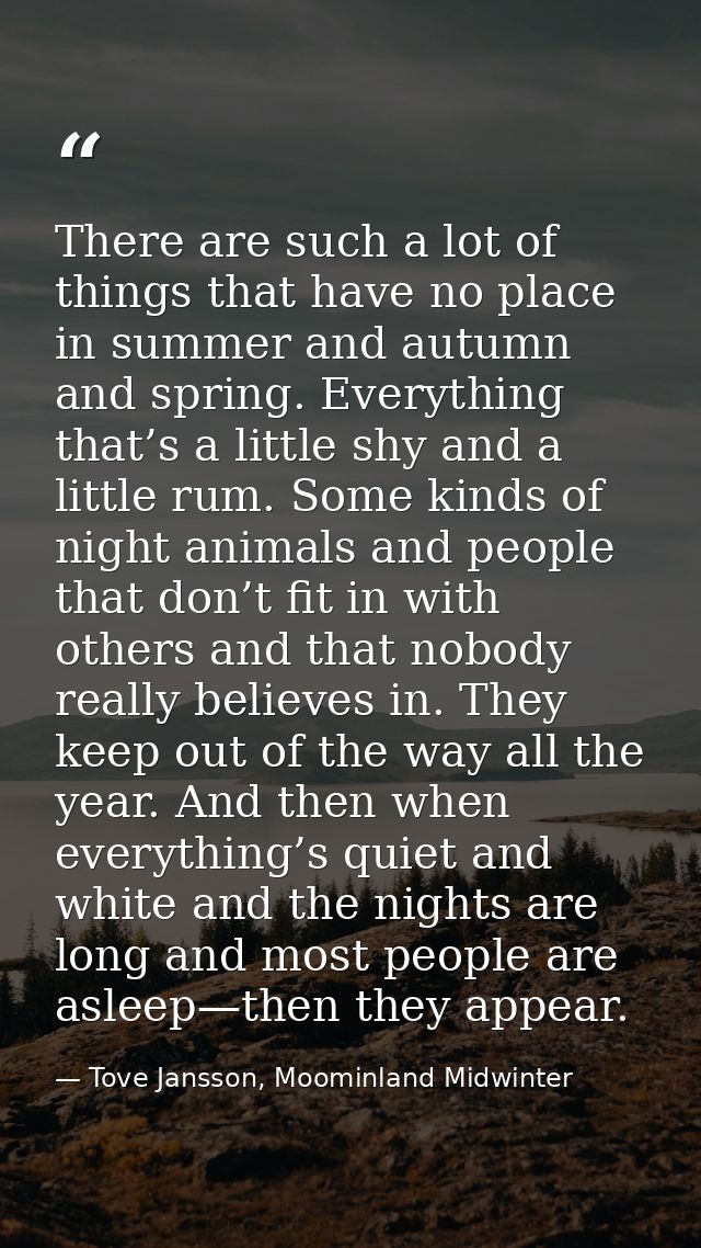 There are such a lot of things that have no place in summer and autumn and spring. Everything that’s a little shy and a  — Tove Jansson, Moominland Midwinter