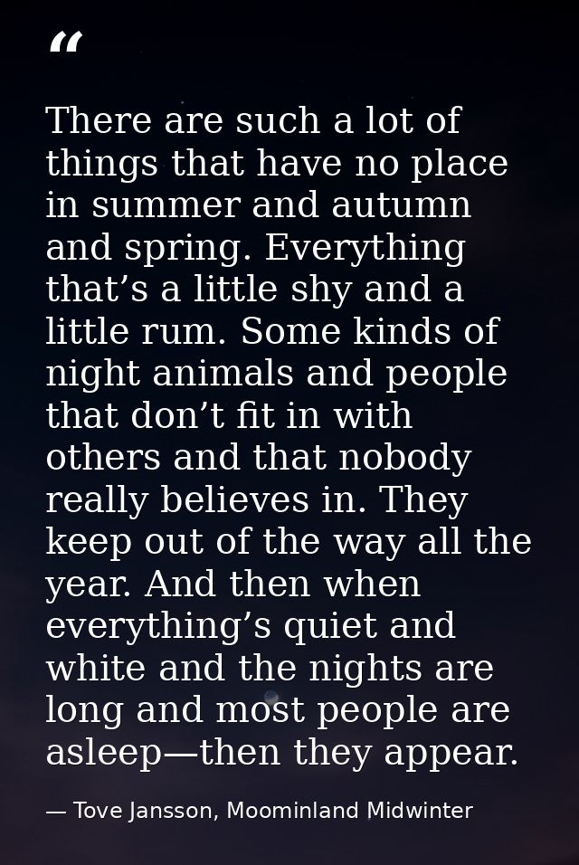 There are such a lot of things that have no place in summer and autumn and spring. Everything that’s a little shy and a  — Tove Jansson, Moominland Midwinter