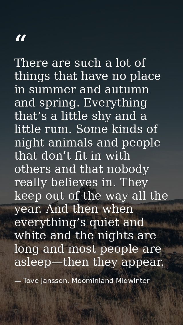 There are such a lot of things that have no place in summer and autumn and spring. Everything that’s a little shy and a  — Tove Jansson, Moominland Midwinter