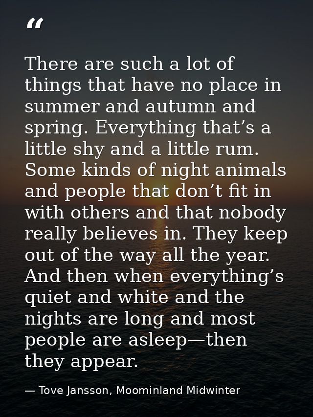 There are such a lot of things that have no place in summer and autumn and spring. Everything that’s a little shy and a  — Tove Jansson, Moominland Midwinter