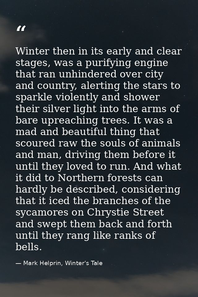 Winter then in its early and clear stages, was a purifying engine that ran unhindered over city and country, alerting th — Mark Helprin, Winter's Tale