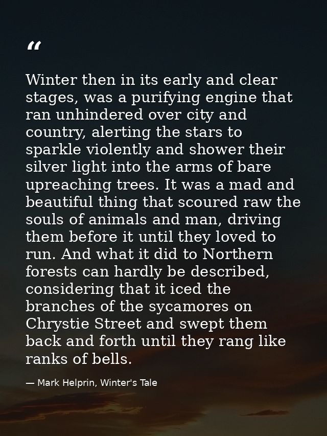 Winter then in its early and clear stages, was a purifying engine that ran unhindered over city and country, alerting th — Mark Helprin, Winter's Tale