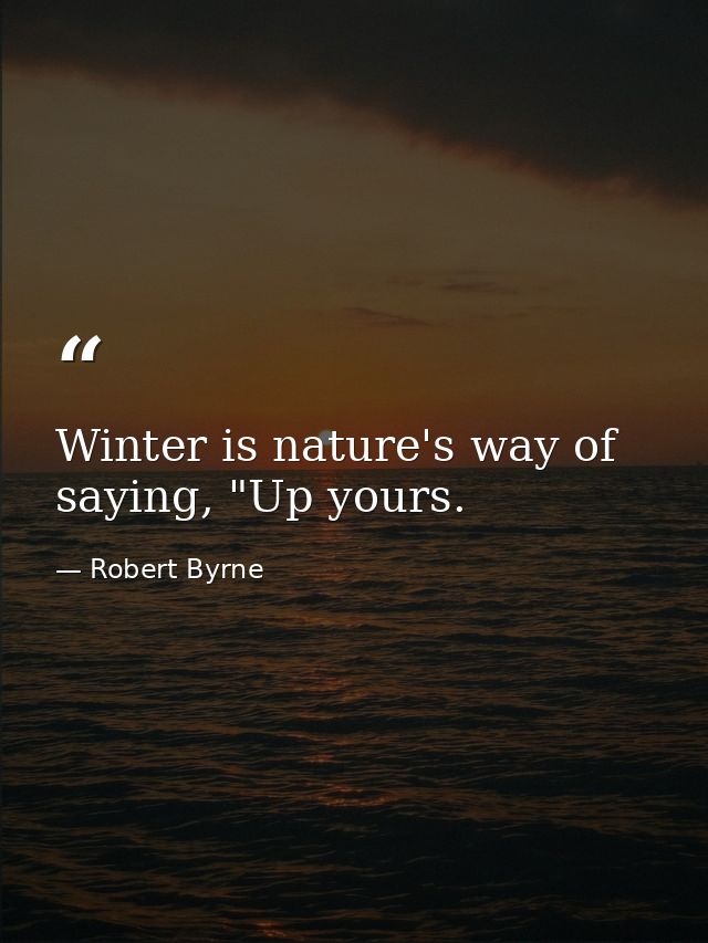 Winter is nature's way of saying, "Up yours. — Robert Byrne