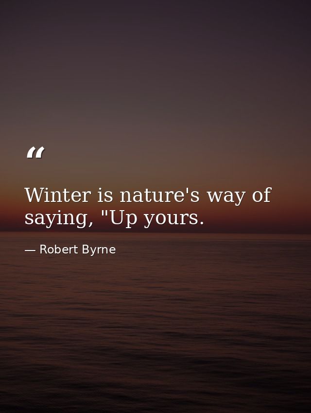 Winter is nature's way of saying, "Up yours. — Robert Byrne