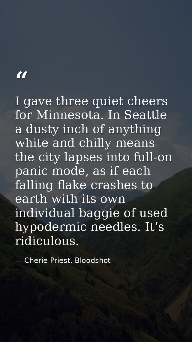 I gave three quiet cheers for Minnesota. In Seattle a dusty inch of anything white and chilly means the city lapses into — Cherie Priest, Bloodshot
