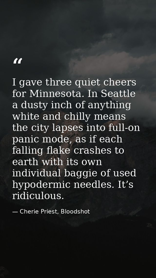 I gave three quiet cheers for Minnesota. In Seattle a dusty inch of anything white and chilly means the city lapses into — Cherie Priest, Bloodshot