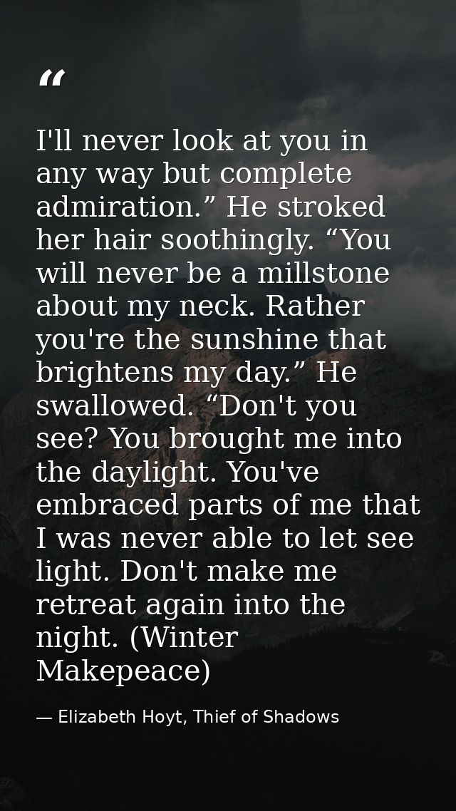 I'll never look at you in any way but complete admiration.” He stroked her hair soothingly. “You will never be a millsto — Elizabeth Hoyt, Thief of Shadows