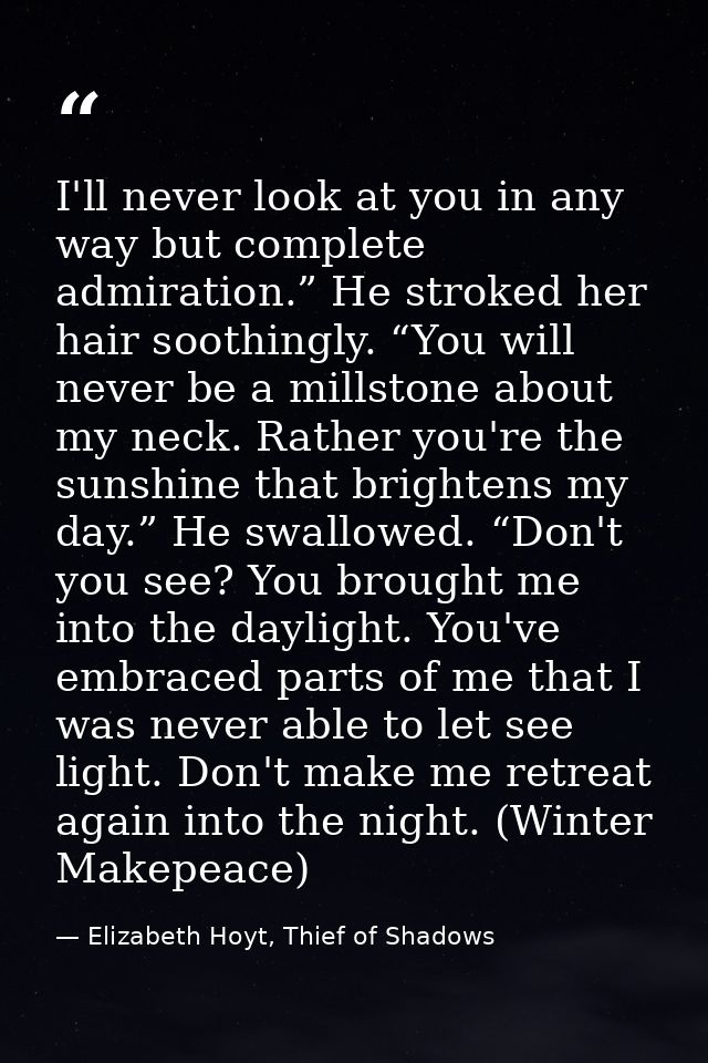 I'll never look at you in any way but complete admiration.” He stroked her hair soothingly. “You will never be a millsto — Elizabeth Hoyt, Thief of Shadows