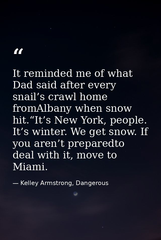 It reminded me of what Dad said after every snail’s crawl home fromAlbany when snow hit.“It’s New York, people. It’s win — Kelley Armstrong, Dangerous